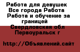 Работа для девушек - Все города Работа » Работа и обучение за границей   . Свердловская обл.,Первоуральск г.